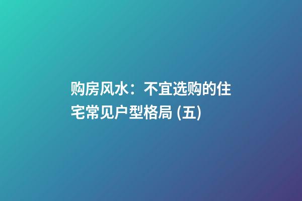 购房风水：不宜选购的住宅常见户型格局 (五)